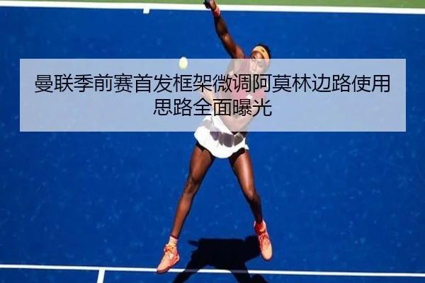 曼联季前赛首发框架微调阿莫林边路使用思路全面曝光